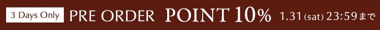 3Days Only PRE ORDER POINT 10% 1.29(thu)12:00 - 1.31(sat)23:59