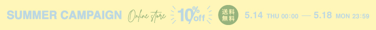 SUMMER CAMPAIGN 10%off 5.14 THU 0:00 - 5.19 MON 23:59