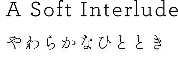 A Soft Interlude やわらかなひととき