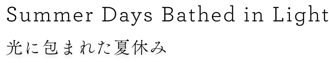 Summer Days Bathed in Light 光に包まれた夏休み