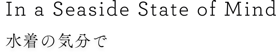 In a Seaside State of Mind 水着の気分で