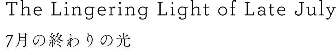 The Lingering Light of Late July 7月の終わりの光